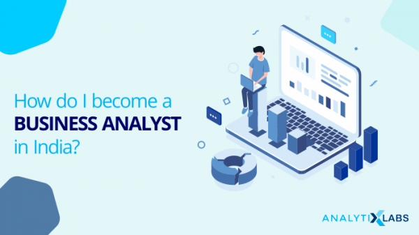 The Complete Guide To Starting Your Career As A Business Analyst In India